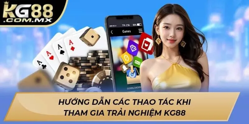 Hướng dẫn các thao tác khi tham gia trải nghiệm KG88 Hướng dẫn các thao tác khi tham gia trải nghiệm KG88
