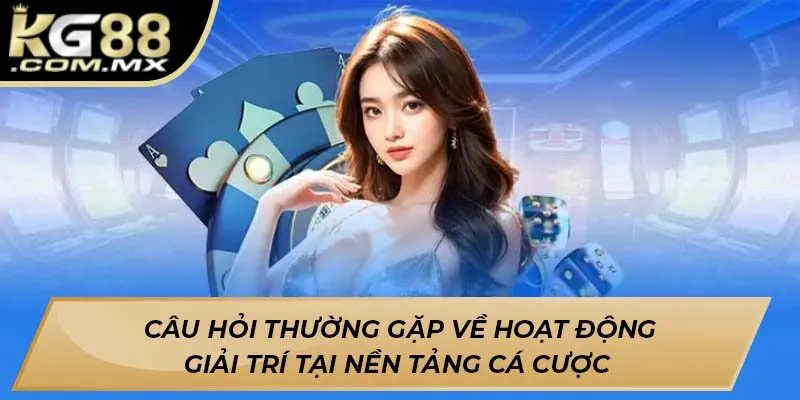 Câu hỏi thường gặp về hoạt động giải trí tại nền tảng cá cược