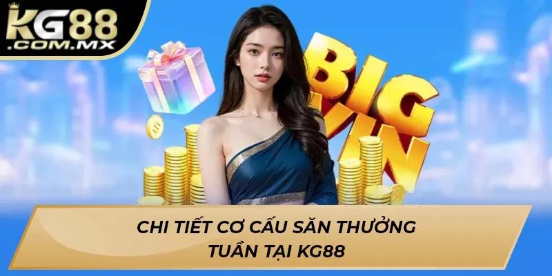 Chi tiết cơ cấu săn thưởng tuần tại KG88 Chi tiết cơ cấu săn thưởng tuần tại KG88