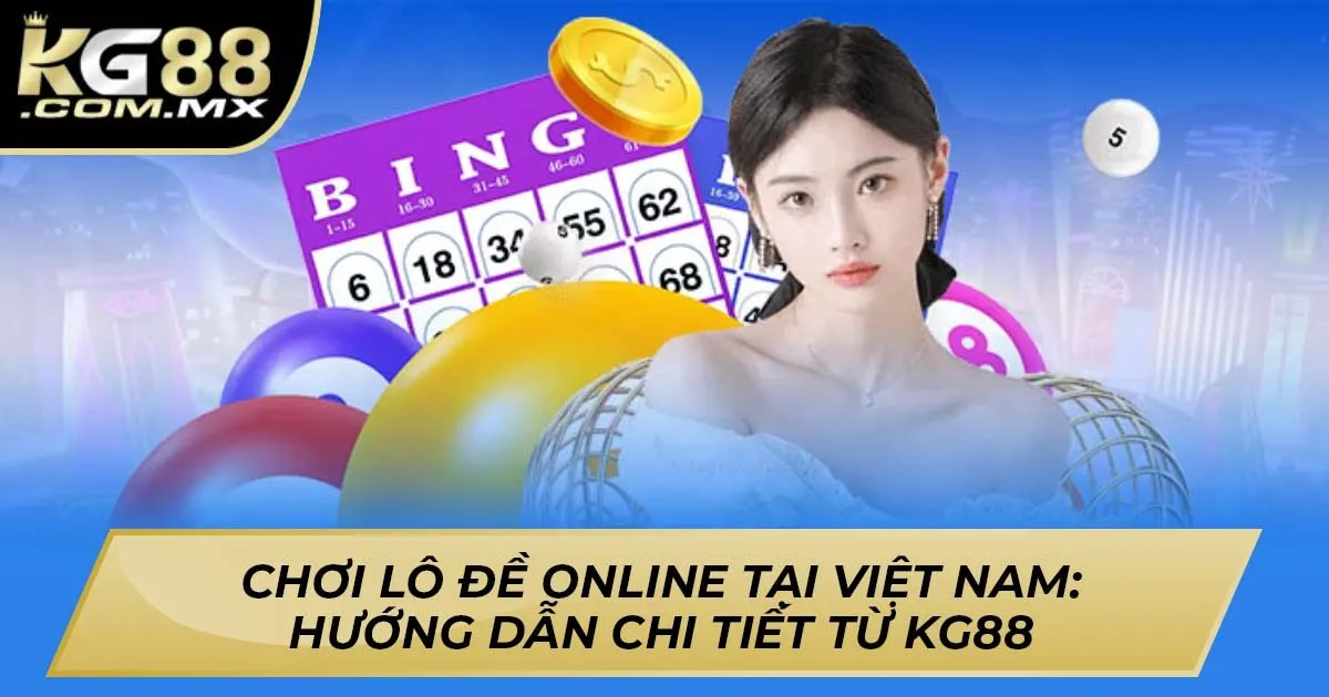 Chơi Lô Đề Online Tại Việt Nam: Hướng Dẫn Chi Tiết Từ KG88