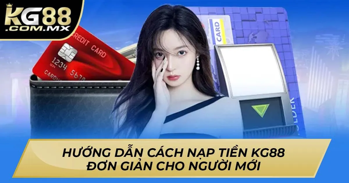 Nạp Tiền KG88 – Hướng Dẫn Cách Đơn Giản Cho Người Mới