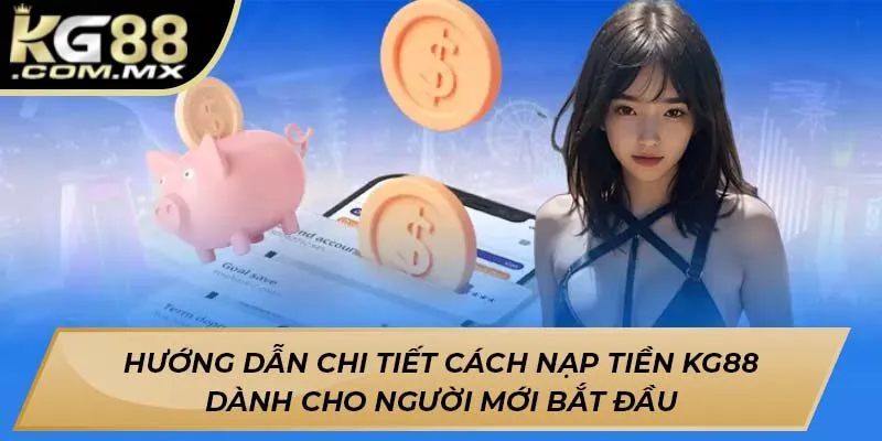 Hướng dẫn chi tiết cách nạp tiền KG88 dành cho người mới bắt đầu