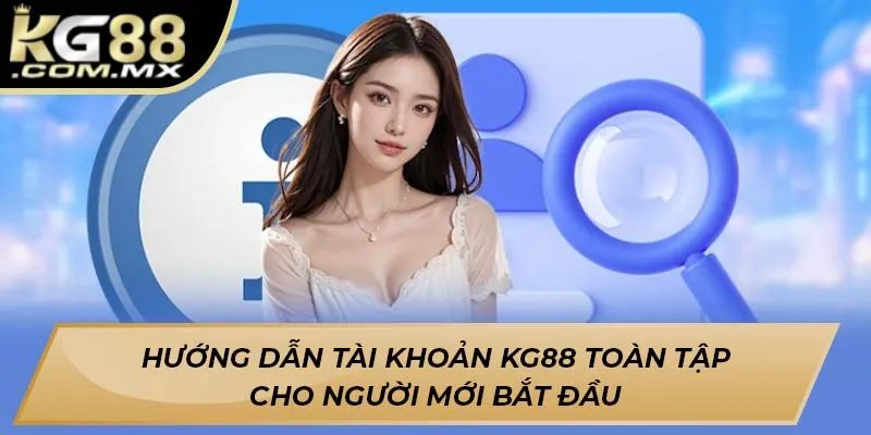 Hướng dẫn tài khoản KG88 toàn tập cho người mới bắt đầu Hướng dẫn tài khoản KG88 toàn tập cho người mới bắt đầu