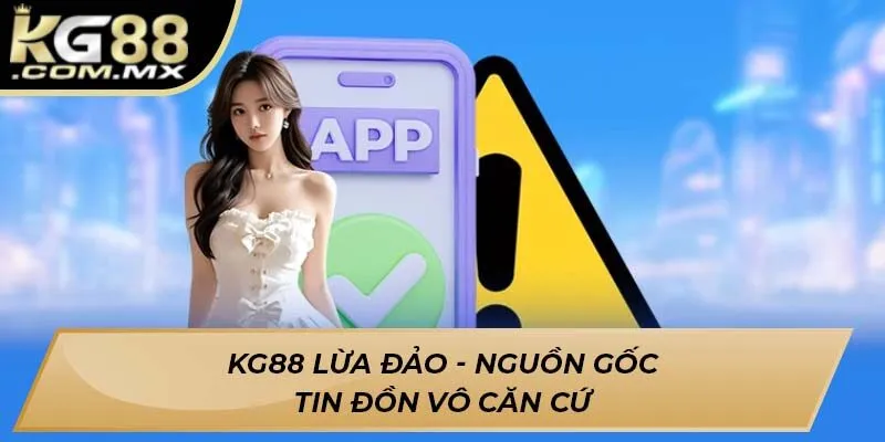 Kg88 lừa đảo - Nguồn gốc tin đồn vô căn cứ Kg88 lừa đảo - Nguồn gốc tin đồn vô căn cứ