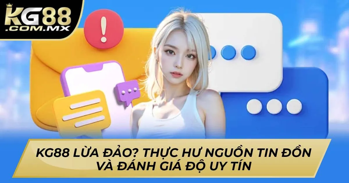 Kg88 Lừa Đảo? Thực Hư Nguồn Tin Đồn Và Đánh Giá Độ Uy Tín