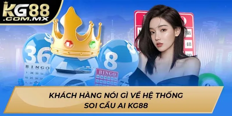 Khách hàng nói gì về hệ thống soi cầu AI Kg88