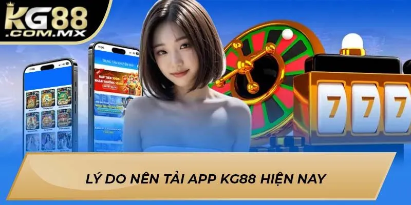 Lý do nên Tải app KG88 hiện nay Lý do nên Tải app KG88 hiện nay