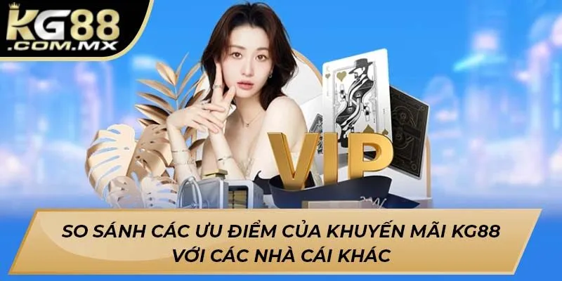 So sánh các ưu điểm của khuyến mãi Kg88 với các nhà cái khác